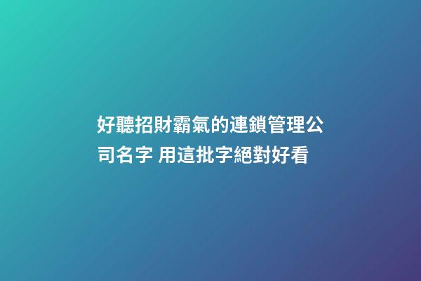 好聽招財霸氣的連鎖管理公司名字 用這批字絕對好看-第1張-公司起名-玄機派